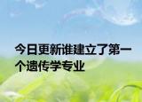 今日更新谁建立了第一个遗传学专业