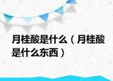 月桂酸是什么（月桂酸是什么东西）