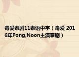 毒爱泰剧11泰语中字（毒爱 2016年Pong,Noon主演泰剧）