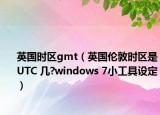 英国时区gmt（英国伦敦时区是UTC 几?windows 7小工具设定）