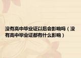 没有高中毕业证以后会影响吗（没有高中毕业证都有什么影响）