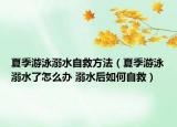夏季游泳溺水自救方法（夏季游泳溺水了怎么办 溺水后如何自救）