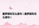 星罗棋布怎么造句（星罗棋布怎么造句）