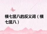 横七竖八的反义词（横七竖八）