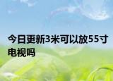 今日更新3米可以放55寸电视吗