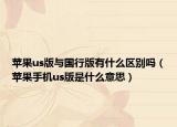苹果us版与国行版有什么区别吗（苹果手机us版是什么意思）