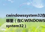 cwindowssystem32在哪里（在C:WINDOWSsystem32）