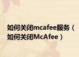 如何关闭mcafee服务（如何关闭McAfee）