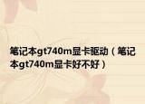 笔记本gt740m显卡驱动（笔记本gt740m显卡好不好）
