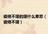 疲倦不堪的堪什么意思（疲倦不堪）