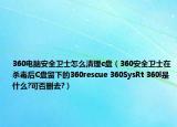 360电脑安全卫士怎么清理c盘（360安全卫士在杀毒后C盘留下的360rescue 360SysRt 360l是什么?可否删去?）