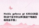 Nvidia  geforce  gt  630(1GB显存)这个显卡怎么样(我是个电脑白痴完全不懂.)