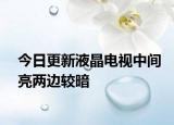 今日更新液晶电视中间亮两边较暗
