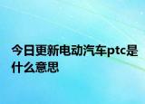 今日更新电动汽车ptc是什么意思