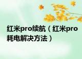 红米pro续航（红米pro耗电解决方法）
