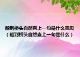 船到桥头自然直上一句是什么意思（船到桥头自然直上一句是什么）