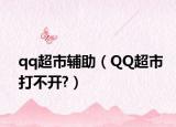 qq超市辅助（QQ超市打不开?）