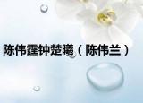 陈伟霆钟楚曦（陈伟兰）