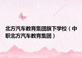 北方汽车教育集团旗下学校（中职北方汽车教育集团）