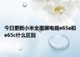 今日更新小米全面屏电视e65a和e65c什么区别