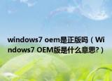 windows7 oem是正版吗（Windows7 OEM版是什么意思?）