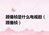顾曼桢是什么电视剧（顾曼桢）