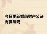 今日更新婚前财产公证有保障吗