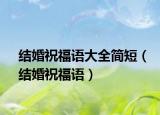 结婚祝福语大全简短（结婚祝福语）