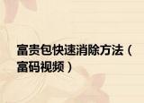 富贵包快速消除方法（富码视频）