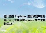 鏈兘鎭㈠iphone 鍙戠敓鏈煡閿欒17（未能恢復iphone 发生未知错误11）