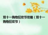 双十一购物狂欢节攻略（双十一购物狂欢节）