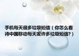 手机每天很多垃圾短信（你怎么看待中国移动每天发许多垃圾短信?）