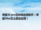 荣耀50 pro怎样锁应用软件（荣耀50se怎么锁定应用）