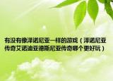 有没有像泽诺尼亚一样的游戏（泽诺尼亚传奇艾诺迪亚德斯尼亚传奇哪个更好玩）