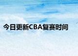 今日更新CBA复赛时间