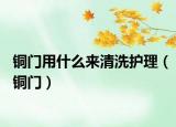 铜门用什么来清洗护理（铜门）