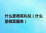 什么是微笑礼仪（什么是微笑服务）