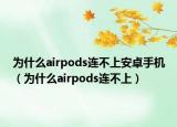 为什么airpods连不上安卓手机（为什么airpods连不上）