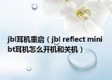 jbl耳机重启（jbl reflect mini bt耳机怎么开机和关机）