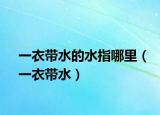 一衣带水的水指哪里（一衣带水）