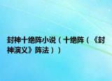 封神十绝阵小说（十绝阵（《封神演义》阵法））