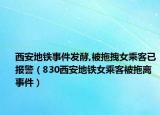 西安地铁事件发酵,被拖拽女乘客已报警（830西安地铁女乘客被拖离事件）