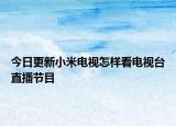 今日更新小米电视怎样看电视台直播节目