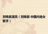 刘姝辰演员（刘姝辰 中国内地女歌手）