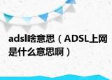 adsl啥意思（ADSL上网是什么意思啊）