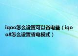 iqoo怎么设置可以省电些（iqoo8怎么设置省电模式）