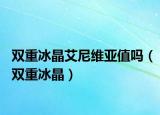 双重冰晶艾尼维亚值吗（双重冰晶）