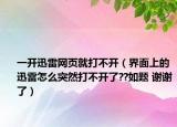 一开迅雷网页就打不开（界面上的迅雷怎么突然打不开了??如题 谢谢了）