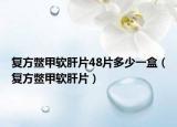 复方鳖甲软肝片48片多少一盒（复方鳖甲软肝片）