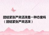 团结紧张严肃活泼是一种态度吗（团结紧张严肃活泼）